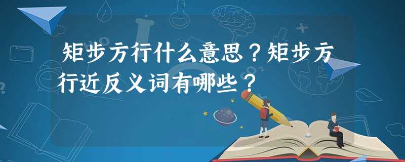 矩步方行什么意思?矩步方行近反义词有哪些? 矩步方行什么意思?矩步方行近反义词有哪些?