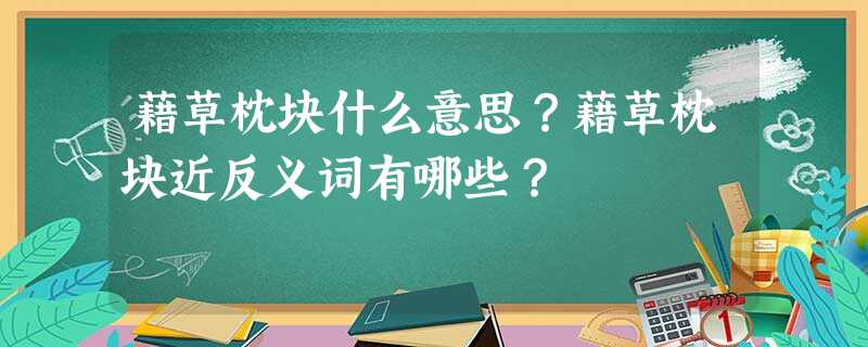 藉草枕块什么意思?藉草枕块近反义词有哪些? 藉草枕块什么意思?藉草枕块近反义词有哪些?