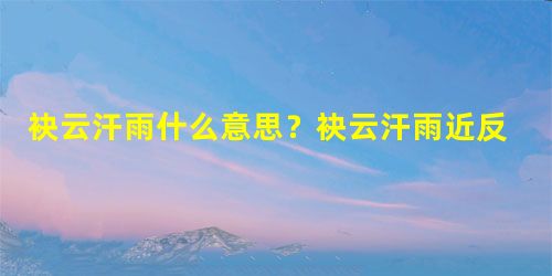 袂云汗雨什么意思?袂云汗雨近反义词有哪些? 袂云汗雨什么意思?袂云汗雨近反义词有哪些?