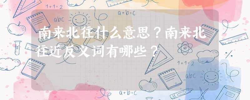 南来北往什么意思?南来北往近反义词有哪些? 南来北往什么意思?南来北往近反义词有哪些?