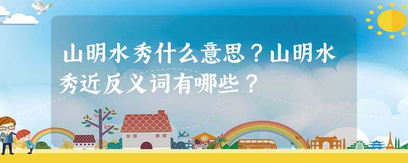 山明水秀什么意思?山明水秀近反义词有哪些? 山明水秀什么意思?山明水秀近反义词有哪些?