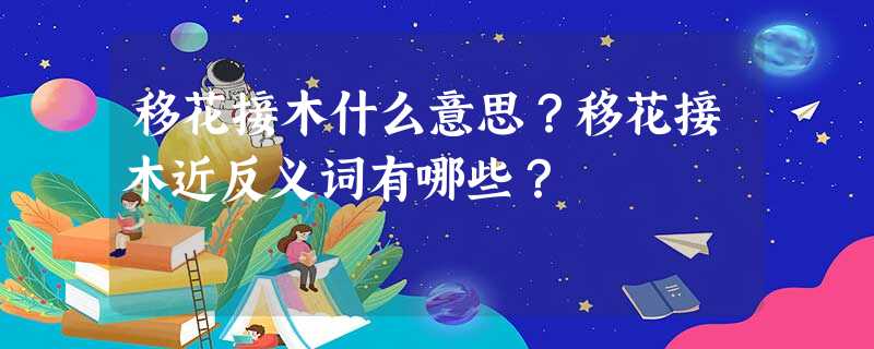 移花接木什么意思?移花接木近反义词有哪些? 移花接木什么意思?移花接木近反义词有哪些?