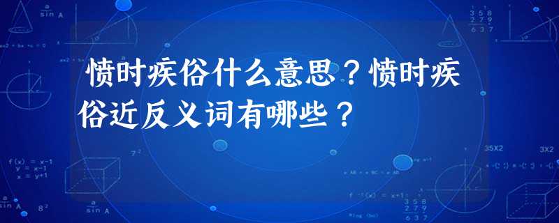 愤时疾俗什么意思?愤时疾俗近反义词有哪些? 愤时疾俗什么意思?愤时疾俗近反义词有哪些?