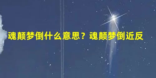 魂颠梦倒什么意思?魂颠梦倒近反义词有哪些? 魂颠梦倒什么意思?魂颠梦倒近反义词有哪些?