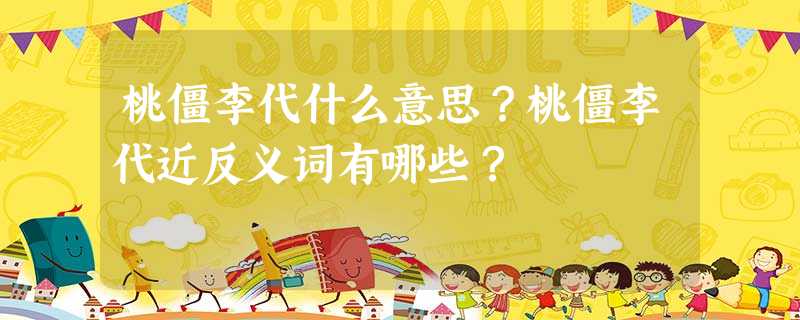 桃僵李代什么意思?桃僵李代近反义词有哪些? 桃僵李代什么意思?桃僵李代近反义词有哪些?