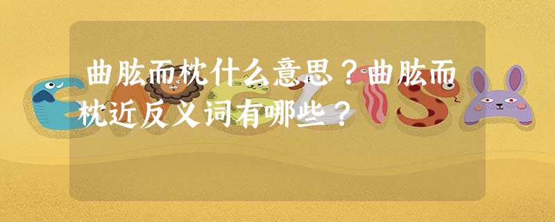 曲肱而枕什么意思?曲肱而枕近反义词有哪些? 曲肱而枕什么意思?曲肱而枕近反义词有哪些?