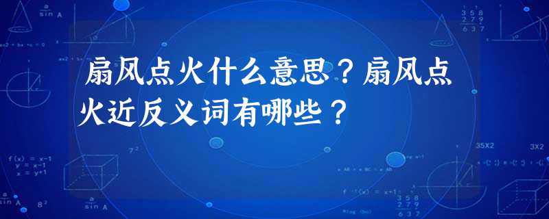 扇风点火什么意思?扇风点火近反义词有哪些? 扇风点火什么意思?扇风点火近反义词有哪些?