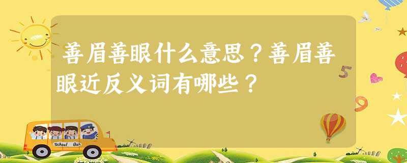 善眉善眼什么意思?善眉善眼近反义词有哪些? 善眉善眼什么意思?善眉善眼近反义词有哪些?