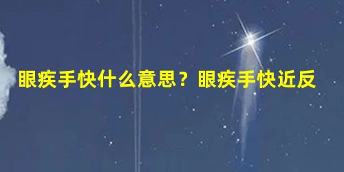 眼疾手快什么意思?眼疾手快近反义词有哪些? 眼疾手快什么意思?眼疾手快近反义词有哪些?