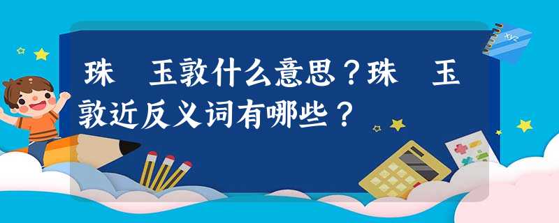 珠槃玉敦什么意思?珠槃玉敦近反义词有哪些? 珠槃玉敦什么意思?珠槃玉敦近反义词有哪些?