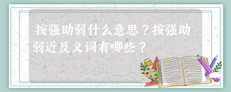 按强助弱什么意思?按强助弱近反义词有哪些? 按强助弱什么意思?按强助弱近反义词有哪些?