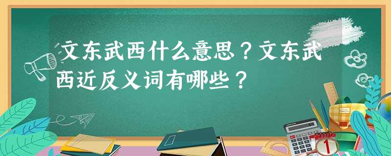 文东武西什么意思?文东武西近反义词有哪些? 文东武西什么意思?文东武西近反义词有哪些?