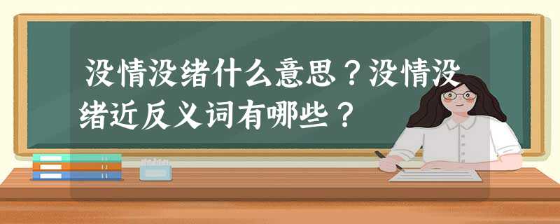 没情没绪什么意思?没情没绪近反义词有哪些? 没情没绪什么意思?没情没绪近反义词有哪些?