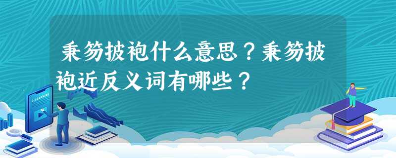 秉笏披袍什么意思?秉笏披袍近反义词有哪些? 秉笏披袍什么意思?秉笏披袍近反义词有哪些?