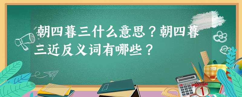 朝四暮三什么意思?朝四暮三近反义词有哪些? 朝四暮三什么意思?朝四暮三近反义词有哪些?
