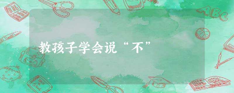 教孩子学会说“不” 教孩子学会说“不”