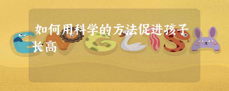 如何用科学的方法促进孩子长高 如何用科学的方法促进孩子长高