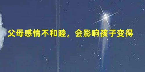 父母感情不和睦,会影响孩子变得亲情冷漠 父母感情不和睦,会影响孩子变得亲情冷漠