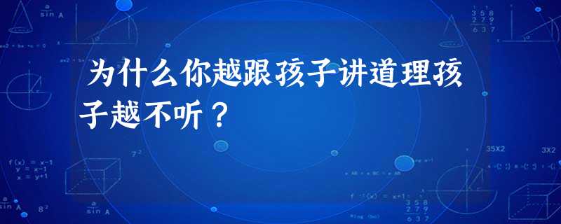为什么你越跟孩子讲道理孩子越不听? 为什么你越跟孩子讲道理孩子越不听?