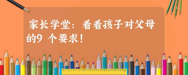 家长学堂:看看孩子对父母的9个要求! 家长学堂:看看孩子对父母的9个要求!