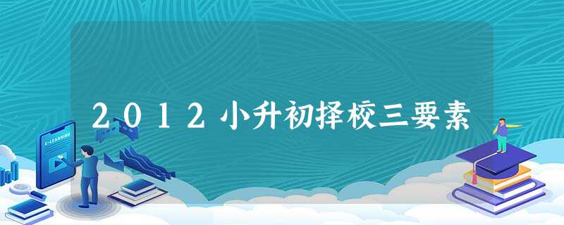 2012小升初择校三要素 2012小升初择校三要素