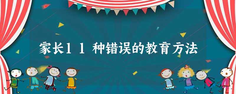 家长11种错误的教育方法 家长11种错误的教育方法