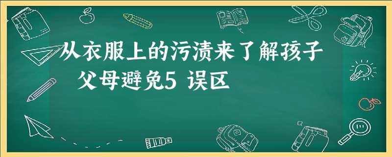 从衣服上的污渍来了解孩子 父母避免5误区 从衣服上的污渍来了解孩子 父母避免5误区