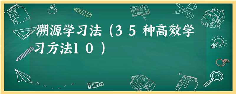 溯源学习法(35种高效学习方法10) 溯源学习法(35种高效学习方法10)
