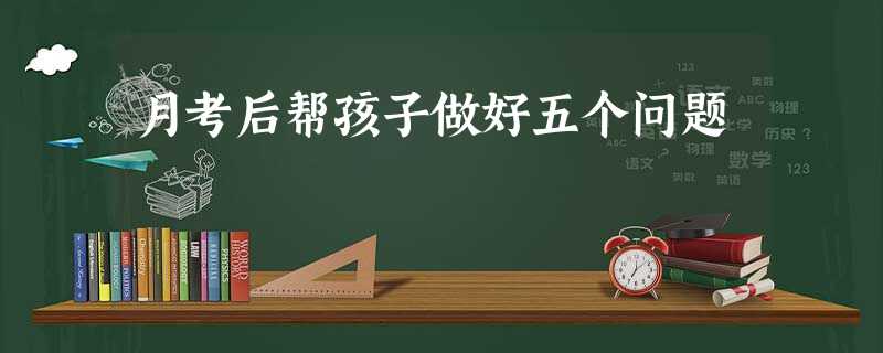 月考后帮孩子做好五个问题 月考后帮孩子做好五个问题
