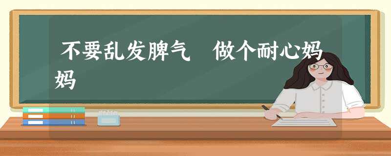 不要乱发脾气 做个耐心妈妈 不要乱发脾气 做个耐心妈妈