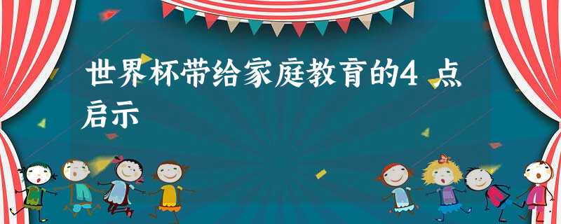 世界杯带给家庭教育的4点启示 世界杯带给家庭教育的4点启示
