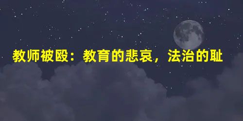 教师被殴:教育的悲哀,法治的耻辱 教师被殴:教育的悲哀,法治的耻辱
