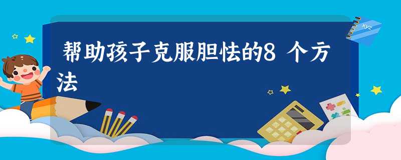 帮助孩子克服胆怯的8个方法 帮助孩子克服胆怯的8个方法