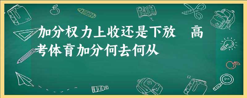 加分权力上收还是下放 高考体育加分何去何从 加分权力上收还是下放 高考体育加分何去何从