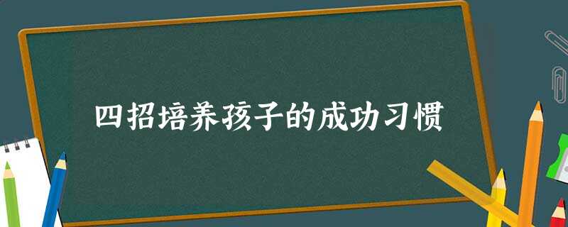 四招培养孩子的成功习惯 四招培养孩子的成功习惯