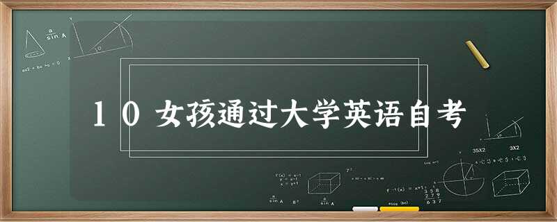 10女孩通过大学英语自考 10女孩通过大学英语自考