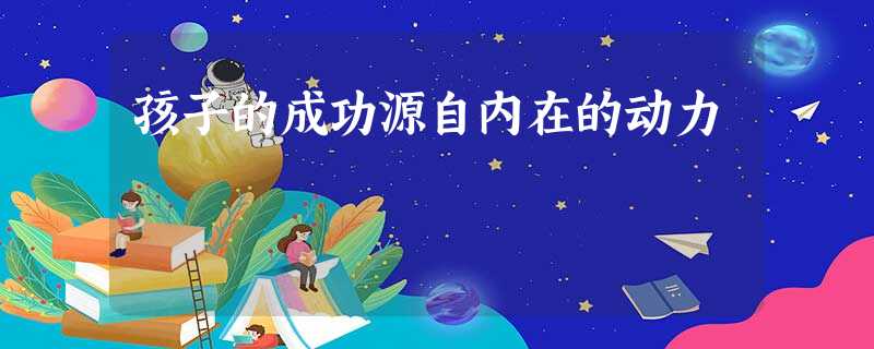 孩子的成功源自内在的动力 孩子的成功源自内在的动力