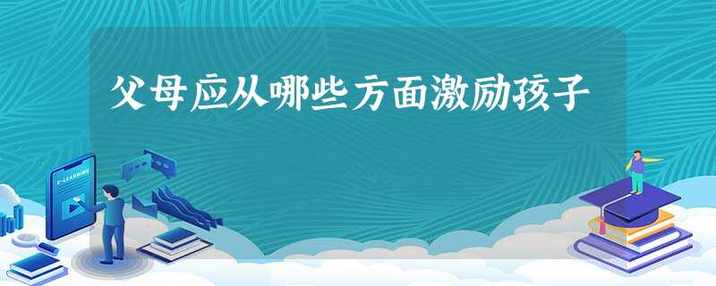 父母应从哪些方面激励孩子 父母应从哪些方面激励孩子