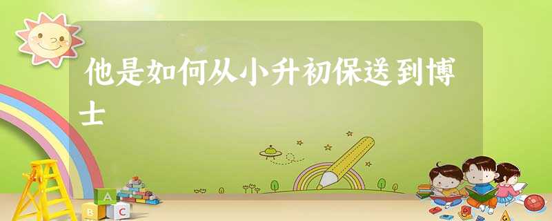 他是如何从小升初保送到博士 他是如何从小升初保送到博士