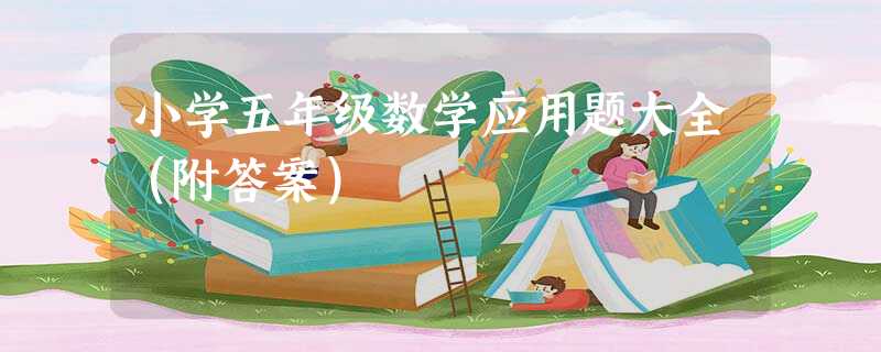 小学五年级数学应用题大全(附答案) 小学五年级数学应用题大全(附答案)