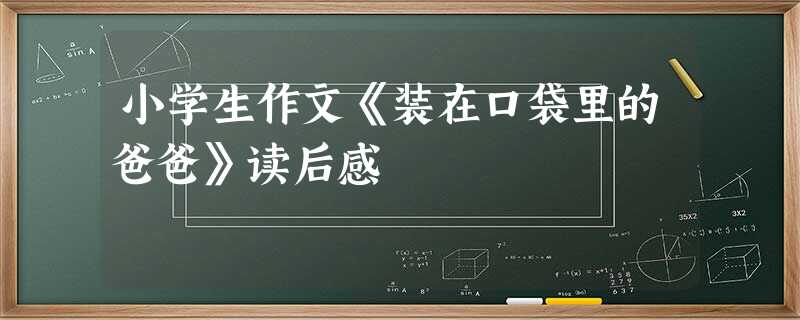 小学生作文《装在口袋里的爸爸》读后感 小学生作文《装在口袋里的爸爸》读后感