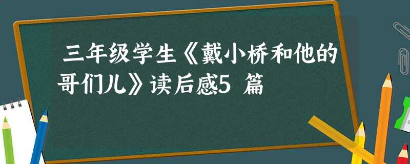 三年级学生《戴小桥和他的哥们儿》读后感5篇 三年级学生《戴小桥和他的哥们儿》读后感5篇