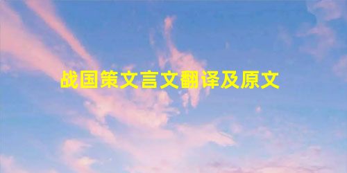 战国策文言文翻译及原文 战国策文言文翻译及原文