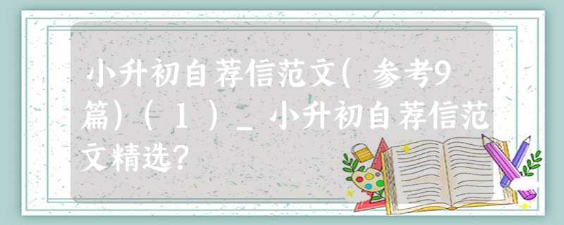 小升初自荐信范文(参考9篇)(1)_小升初自荐信范文精选? 小升初自荐信范文(参考9篇)(1)_小升初自荐信范文精选?