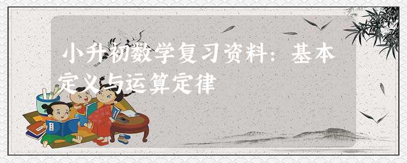 小升初数学复习资料:基本定义与运算定律 小升初数学复习资料:基本定义与运算定律