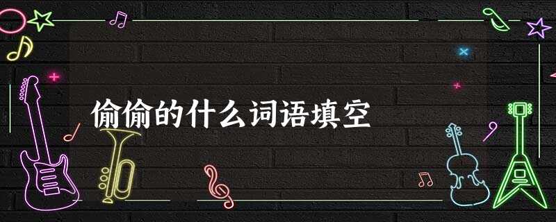 偷偷的什么词语填空 偷偷的什么词语填空