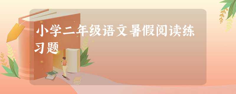 小学二年级语文暑假阅读练习题 小学二年级语文暑假阅读练习题