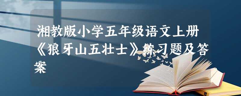 湘教版小学五年级语文上册《狼牙山五壮士》练习题及答案 湘教版小学五年级语文上册《狼牙山五壮士》练习题及答案