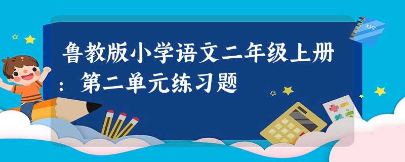 鲁教版小学语文二年级上册:第二单元练习题 鲁教版小学语文二年级上册:第二单元练习题
