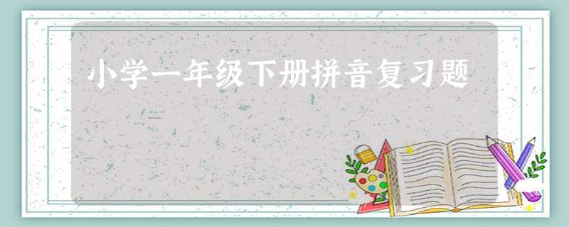 小学一年级下册拼音复习题 小学一年级下册拼音复习题